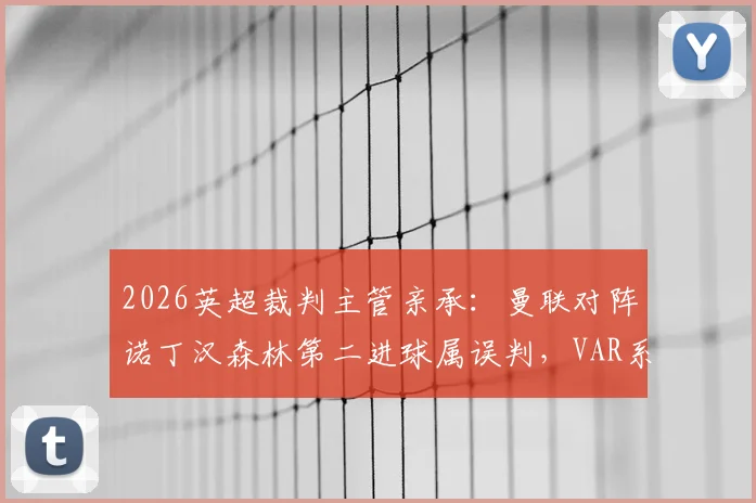 2026英超裁判主管亲承：曼联对阵诺丁汉森林第二进球属误判，VAR系统再现重大争议