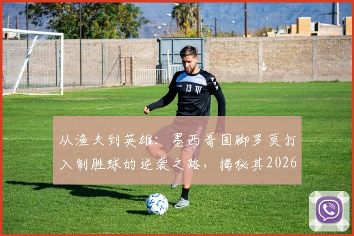从渔夫到英雄：墨西哥国脚罗莫打入制胜球的逆袭之路，揭秘其2026年前的足球生涯