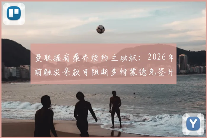 曼联握有桑乔续约主动权：2026年前触发条款可阻断多特蒙德免签计划，合同细节引关注