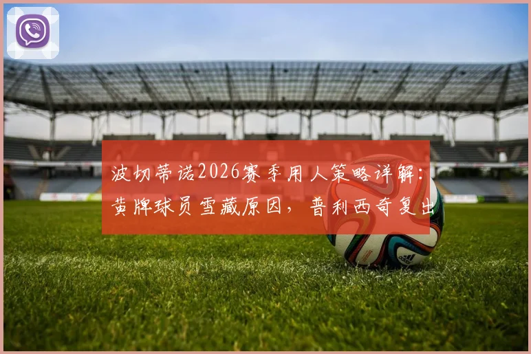 波切蒂诺2026赛季用人策略详解:黄牌球员雪藏原因,普利西奇复出时间及战术影响