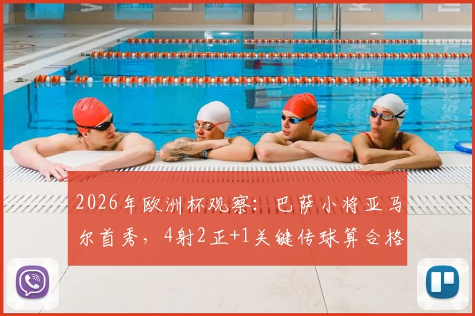 2026年欧洲杯观察：巴萨小将亚马尔首秀，4射2正+1关键传球算合格表现吗？附深度数据解读