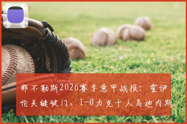 那不勒斯2026赛季意甲战报：霍伊伦关键破门，1-0力克十人乌迪内斯，赛后积分榜排名分析