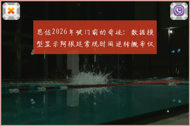 恩佐2026年破门前的奇迹：数据模型显示阿根廷常规时间逆转概率仅1.3%，如何解读这一极小概率事件