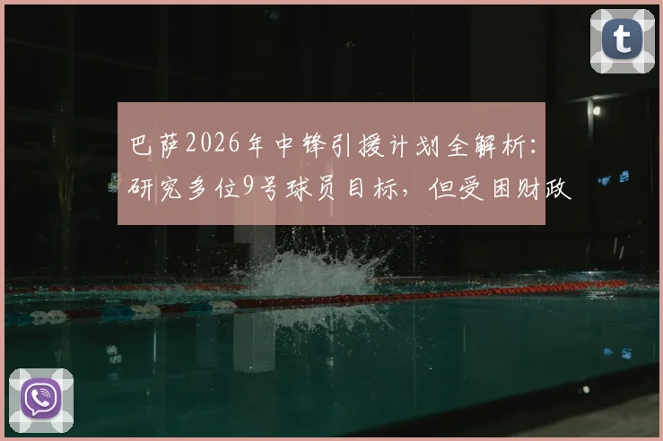 巴萨2026年中锋引援计划全解析：研究多位9号球员目标，但受困财政难题引进困难重重