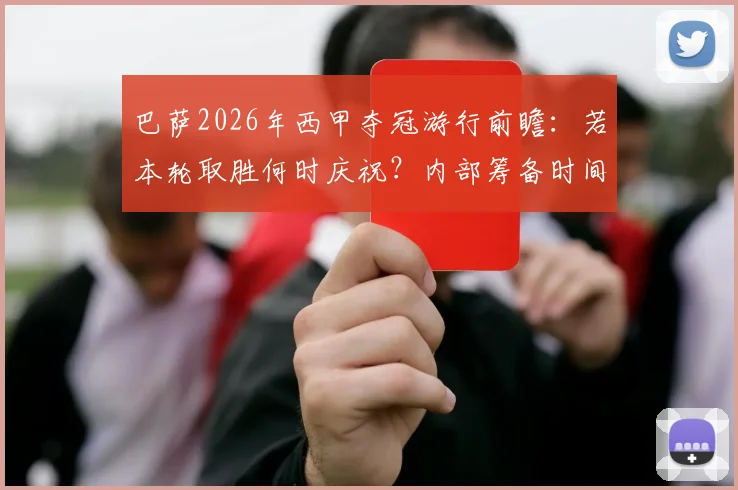 巴萨2026年西甲夺冠游行前瞻：若本轮取胜何时庆祝？内部筹备时间线大解析