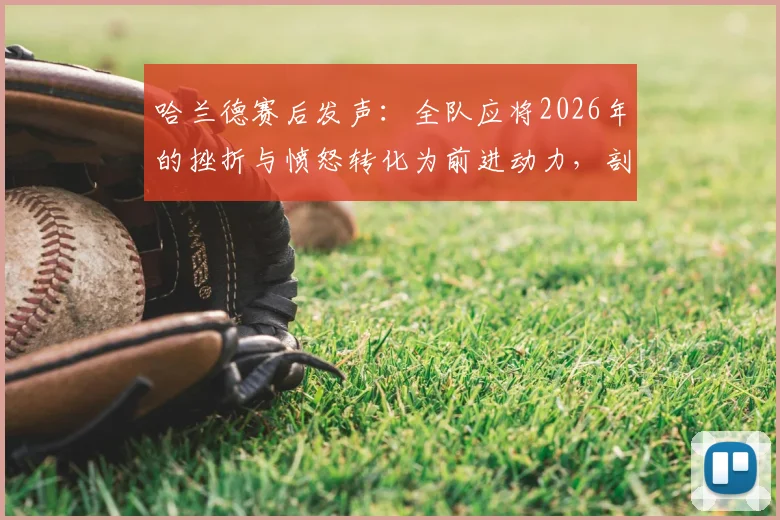 哈兰德赛后发声:全队应将2026年的挫折与愤怒转化为前进动力,剖析顶级球队心态调整关键
