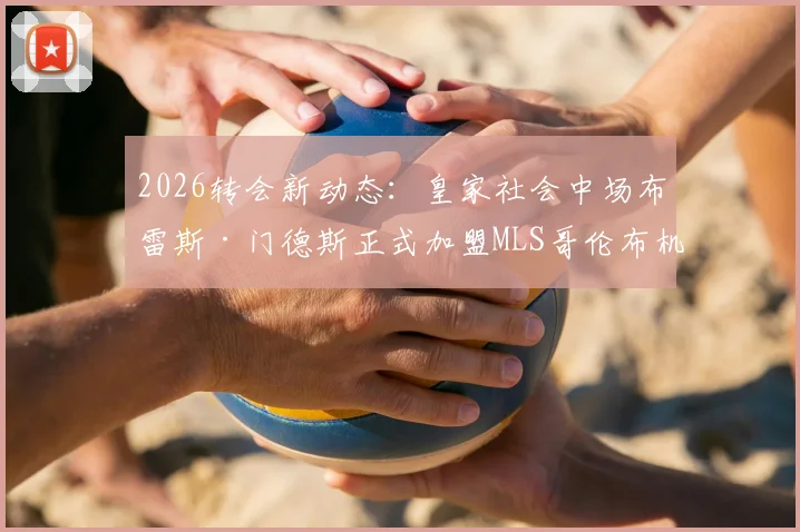 2026转会新动态:皇家社会中场布雷斯·门德斯正式加盟MLS哥伦布机员,转会费与合同细节一览