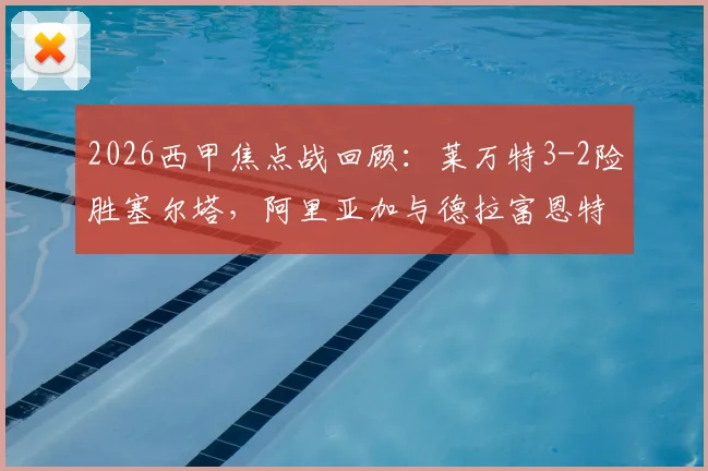 2026西甲焦点战回顾：莱万特3-2险胜塞尔塔，阿里亚加与德拉富恩特世界波对决，附全场录像与最新积分榜解析