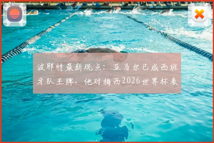 波耶特最新观点：亚马尔已成西班牙队王牌，他对梅西2026世界杯表现赞不绝口