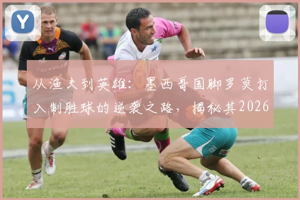 从渔夫到英雄：墨西哥国脚罗莫打入制胜球的逆袭之路，揭秘其2026年前的足球生涯