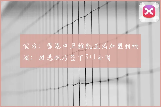 官方：雷恩中卫雅凯正式加盟利物浦；据悉双方签下5+1合同