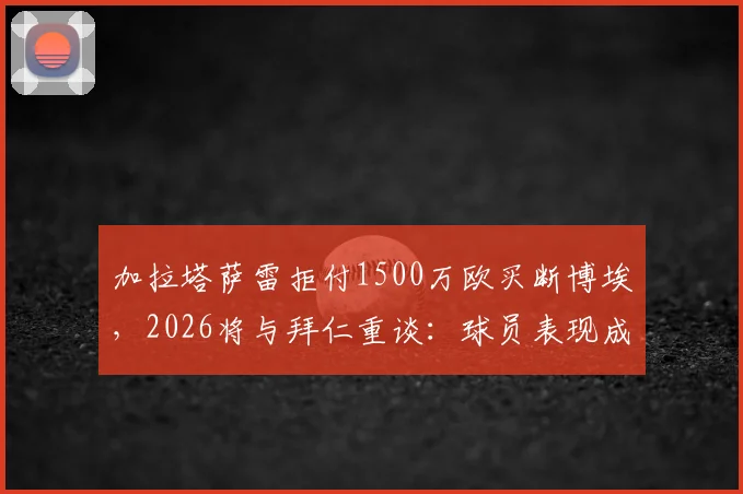 加拉塔萨雷拒付1500万欧买断博埃，2026将与拜仁重谈：球员表现成关键，转会费成博弈焦点