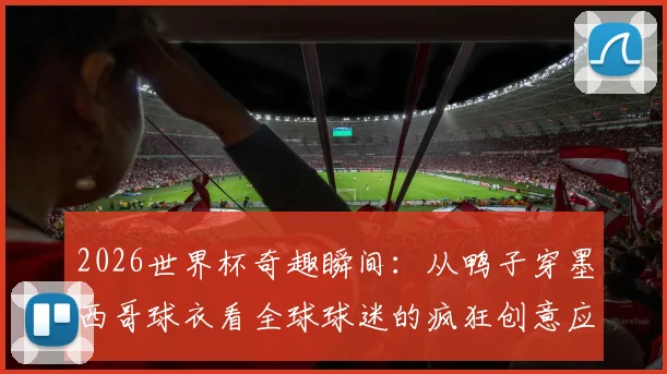 2026世界杯奇趣瞬间：从鸭子穿墨西哥球衣看全球球迷的疯狂创意应援方式