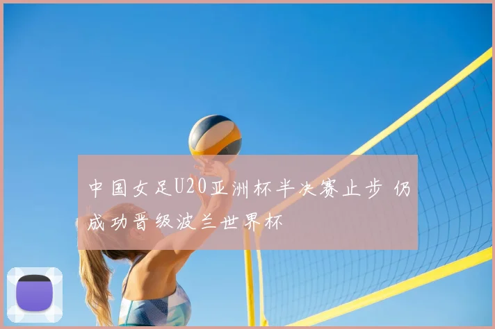 中国女足U20亚洲杯半决赛止步 仍成功晋级波兰世界杯