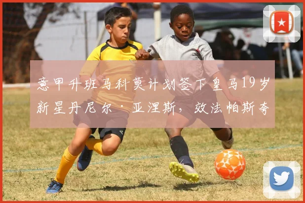 意甲升班马科莫计划签下皇马19岁新星丹尼尔·亚涅斯，效法帕斯夸尔建队模式引关注