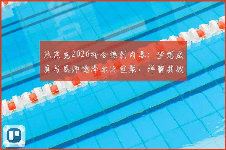 范黑克2026转会热刺内幕：梦想成真与恩师德泽尔比重聚，详解其战术定位与前景