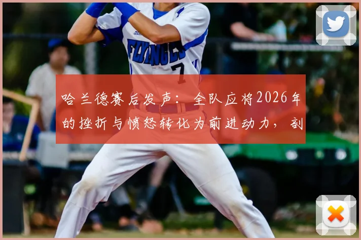 哈兰德赛后发声:全队应将2026年的挫折与愤怒转化为前进动力,剖析顶级球队心态调整关键