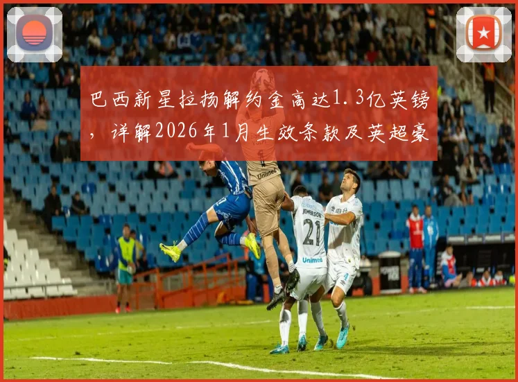 巴西新星拉扬解约金高达1.3亿英镑，详解2026年1月生效条款及英超豪门关注动态
