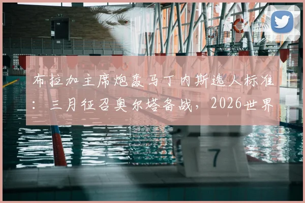 布拉加主席炮轰马丁内斯选人标准:三月征召奥尔塔备战,2026世界杯名单为何没他?