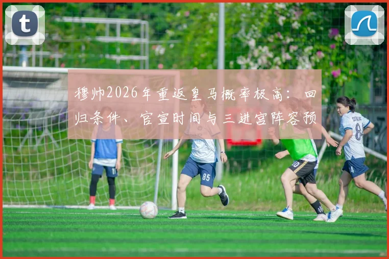 穆帅2026年重返皇马概率极高：回归条件、官宣时间与三进宫阵容预测全解析