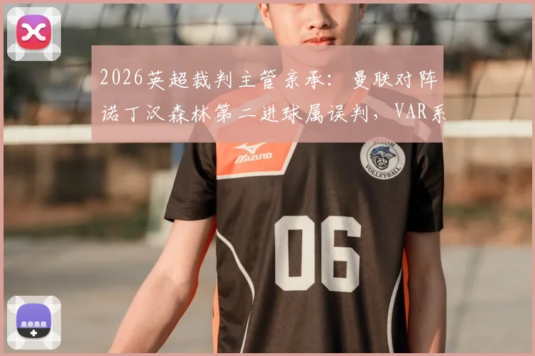 2026英超裁判主管亲承：曼联对阵诺丁汉森林第二进球属误判，VAR系统再现重大争议