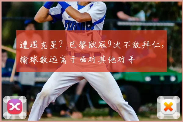 遭遇克星？巴黎欧冠9次不敌拜仁，输球数远高于面对其他对手