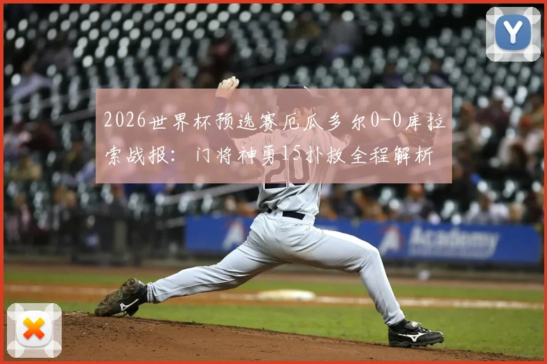 2026世界杯预选赛厄瓜多尔0-0库拉索战报：门将神勇15扑救全程解析，附比赛录像与数据统计