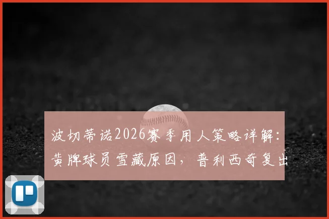波切蒂诺2026赛季用人策略详解:黄牌球员雪藏原因,普利西奇复出时间及战术影响