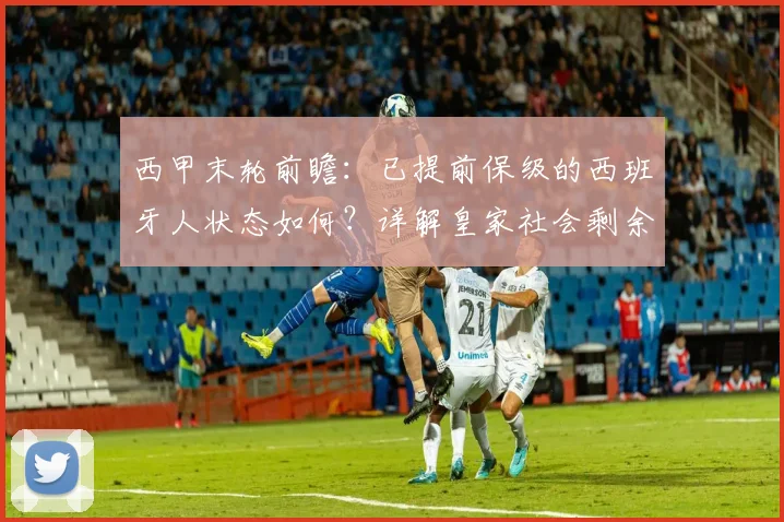 西甲末轮前瞻：已提前保级的西班牙人状态如何？详解皇家社会剩余赛季目标