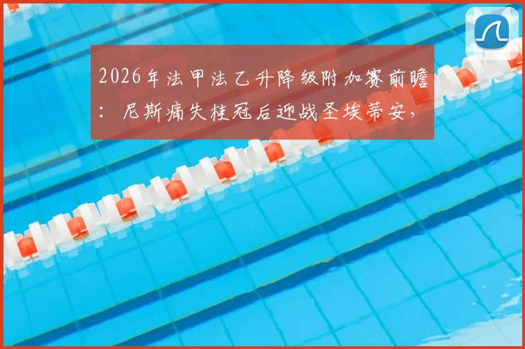 2026年法甲法乙升降级附加赛前瞻：尼斯痛失桂冠后迎战圣埃蒂安，终极生死战一触即发