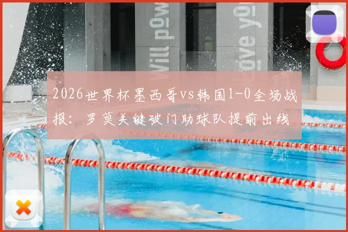 2026世界杯墨西哥vs韩国1-0全场战报：罗莫关键破门助球队提前出线，小组形势深度解析