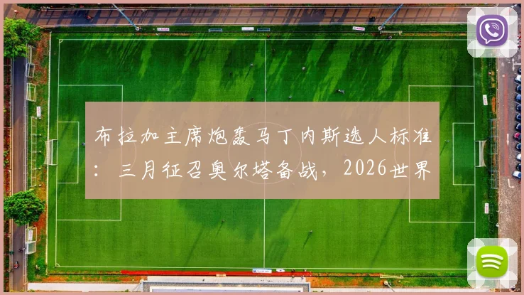 布拉加主席炮轰马丁内斯选人标准：三月征召奥尔塔备战，2026世界杯名单为何没他？